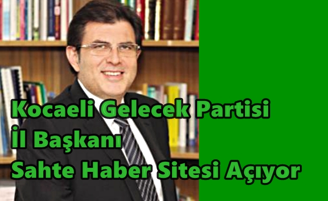 Son Dakika..Kocaeli Gelecek Partisi İl Başkanı Sahte Haber Sitesi Açıyor