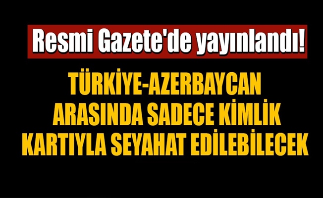 Türkiye-Azerbaycan arasında sadece kimlik kartıyla seyahat edilebilecek