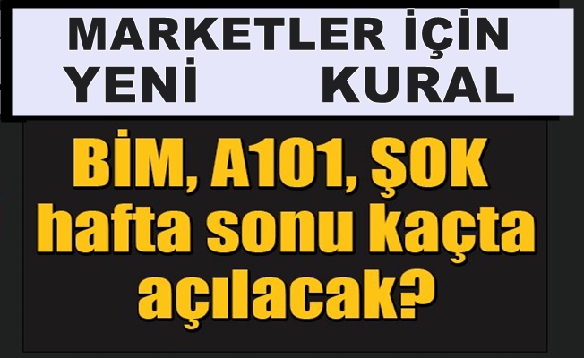 Marketlerin hafta sonu çalışma saatleri değişti!