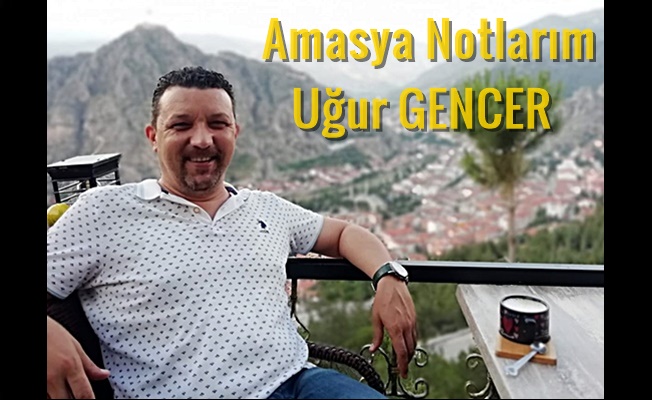 Uğur GENCER yazdı.. Şehzadeler Şehri Amasya notlarım