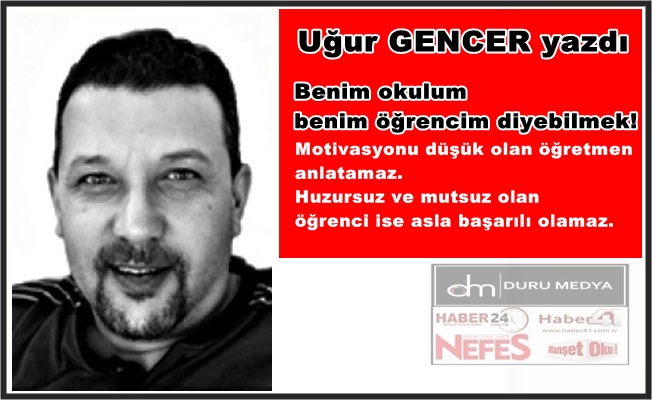 Uğur GENCER yazdı..Benim okulum benim öğrencim diyebilmek!