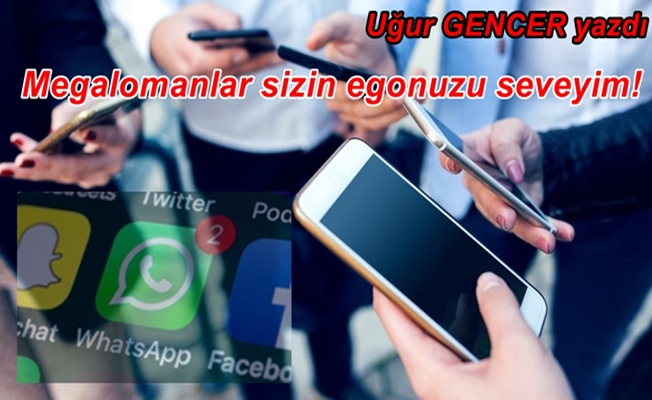 Uğur GENCER yazdı... Megalomanlar sizin egonuzu seveyim!!