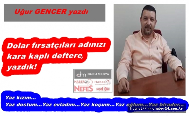 Uğur GENCER yazdı...Dolar fırsatçıları adınızı kara kaplı deftere yazdık!