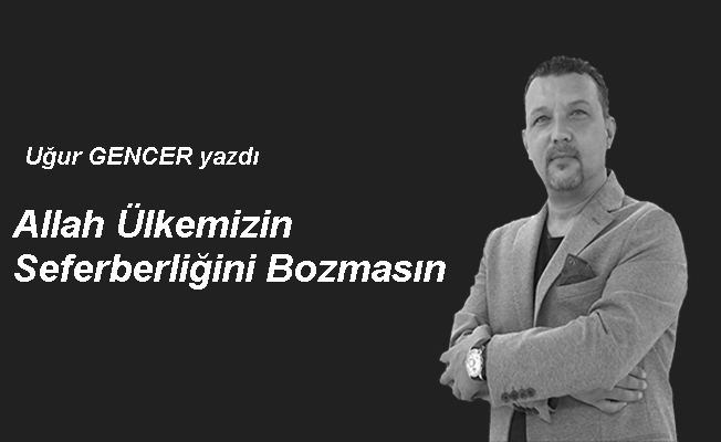 Allah ülkemizin seferberliğini bozmasın