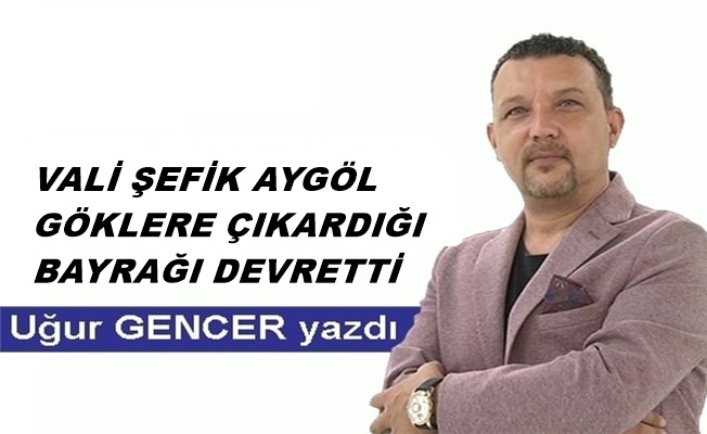 Vali Şefik Aygöl göklere çıkardığı bayrağı devretti