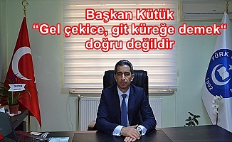 Başkan Kütük  “ Gel çekice, git küreğe demek “ doğru değildir