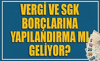 SGK ve Vergi  borçlarına yapılandırma mı geliyor?