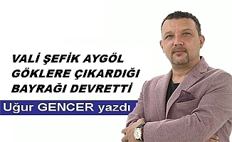 Vali Şefik Aygöl göklere çıkardığı bayrağı devretti