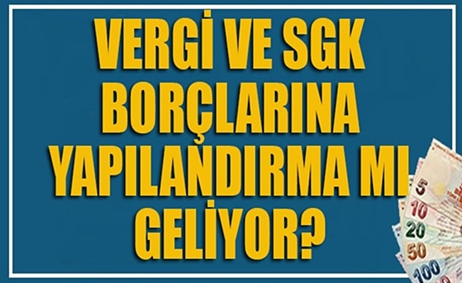 SGK ve Vergi  borçlarına yapılandırma mı geliyor?